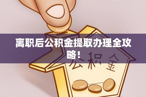 石柱离职后公积金提取办理全攻略！