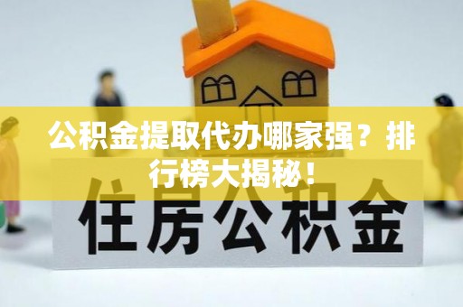 石柱公积金提取代办哪家强？排行榜大揭秘！