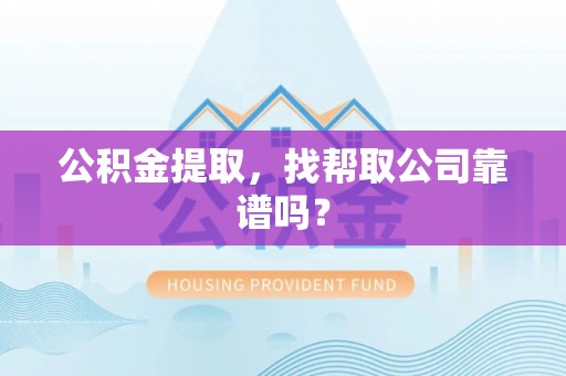 石柱公积金提取，找帮取公司靠谱吗？