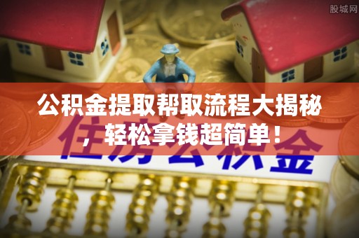 石柱公积金提取帮取流程大揭秘，轻松拿钱超简单！