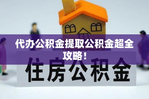 石柱代办公积金提取公积金超全攻略！