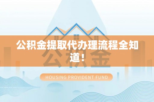 石柱公积金提取代办理流程全知道！