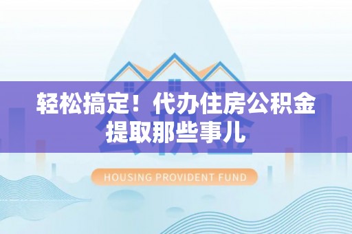石柱轻松搞定！代办住房公积金提取那些事儿