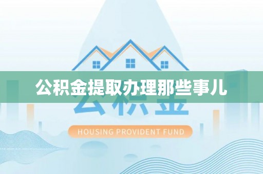 石柱公积金提取办理那些事儿