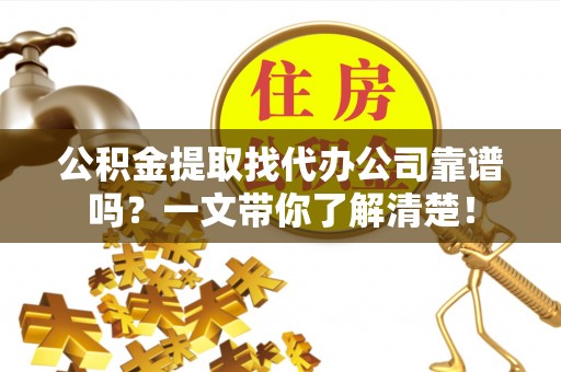 石柱公积金提取找代办公司靠谱吗？一文带你了解清楚！