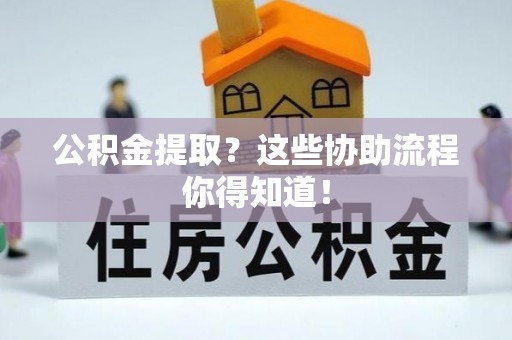 石柱公积金提取？这些协助流程你得知道！