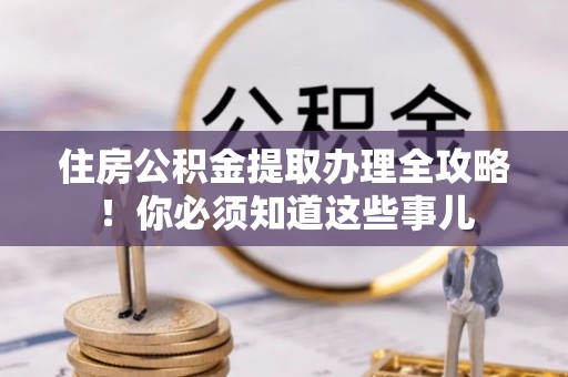 石柱住房公积金提取办理全攻略！你必须知道这些事儿