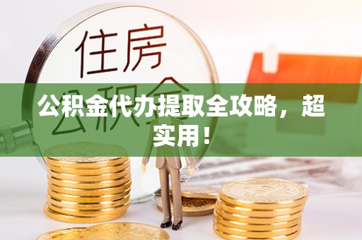 石柱公积金代办提取全攻略，超实用！