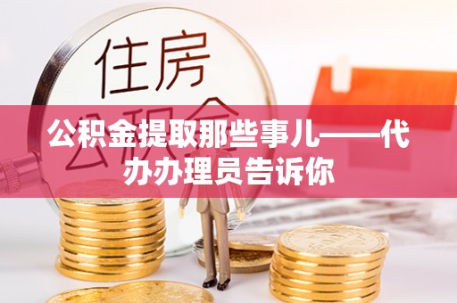 石柱公积金提取那些事儿——代办办理员告诉你