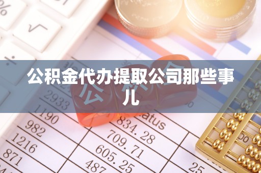 石柱公积金代办提取公司那些事儿