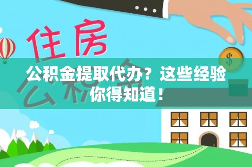 石柱公积金提取代办？这些经验你得知道！