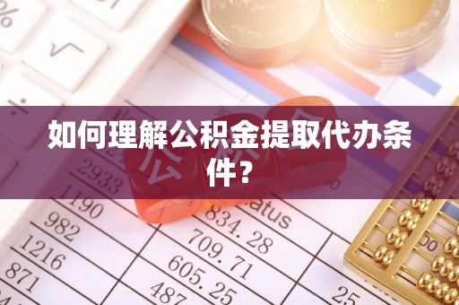 石柱如何理解公积金提取代办条件？