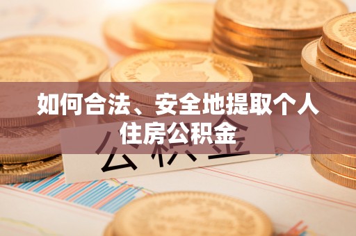 石柱如何合法、安全地提取个人住房公积金