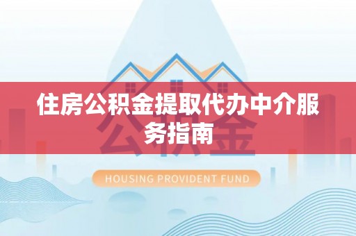 石柱住房公积金提取代办中介服务指南
