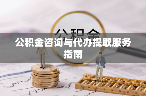 石柱公积金咨询与代办提取服务指南