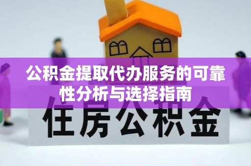 石柱公积金提取代办服务的可靠性分析与选择指南
